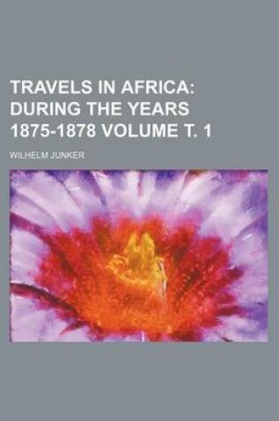 Cover of Travels in Africa Volume . 1; During the Years 1875-1878