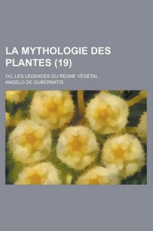 Cover of La Mythologie Des Plantes (19); Ou, Les Legendes Du Regne Vegetal