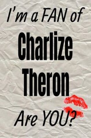 Cover of I'm a Fan of Charlize Theron Are You? Creative Writing Lined Journal