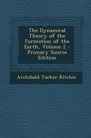 Cover of The Dynamical Theory of the Formation of the Earth, Volume 2 - Primary Source Edition