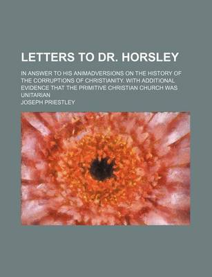 Book cover for Letters to Dr. Horsley; In Answer to His Animadversions on the History of the Corruptions of Christianity. with Additional Evidence That the Primitive Christian Church Was Unitarian