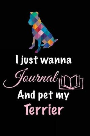 Cover of I Just Wanna Journal And Pet My Terrier