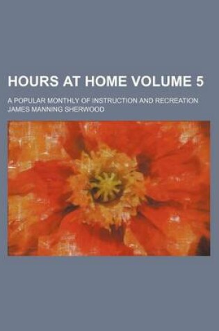 Cover of Hours at Home Volume 5; A Popular Monthly of Instruction and Recreation