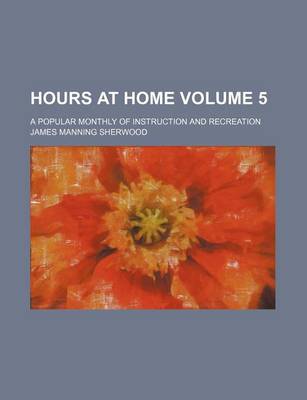 Book cover for Hours at Home Volume 5; A Popular Monthly of Instruction and Recreation