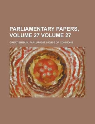 Book cover for Parliamentary Papers, Volume 27 Volume 27