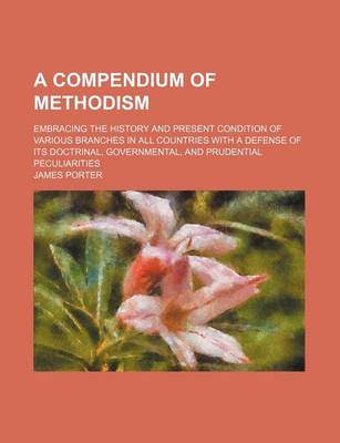 Book cover for A Compendium of Methodism; Embracing the History and Present Condition of Various Branches in All Countries with a Defense of Its Doctrinal, Governmental, and Prudential Peculiarities