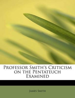 Book cover for Professor Smith's Criticism on the Pentateuch Examined