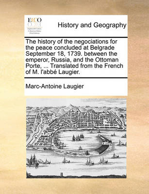 Book cover for The History of the Negociations for the Peace Concluded at Belgrade September 18, 1739. Between the Emperor, Russia, and the Ottoman Porte, ... Translated from the French of M. L'Abbe Laugier.