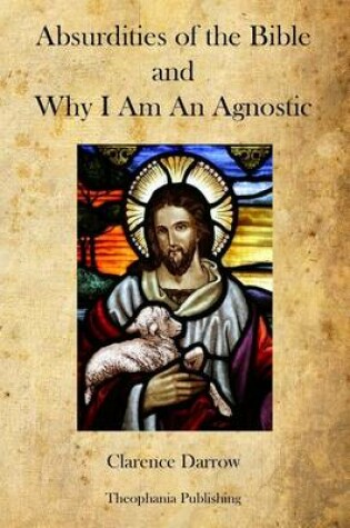 Cover of Absurdities of the Bible and Why I Am An Agnostic