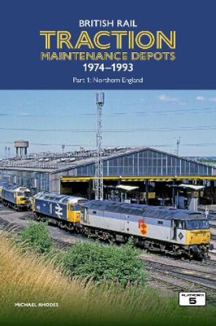 Cover of British Rail Traction Maintenance Depots 1974-1993 Part 1: Northern England