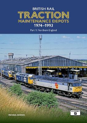 Cover of British Rail Traction Maintenance Depots 1974-1993 Part 1: Northern England