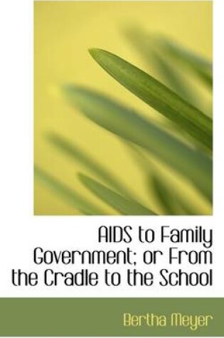 Cover of AIDS to Family Government; Or from the Cradle to the School