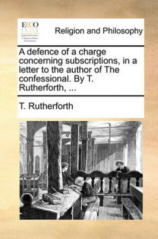 Cover of A Defence of a Charge Concerning Subscriptions, in a Letter to the Author of the Confessional. by T. Rutherforth, ...