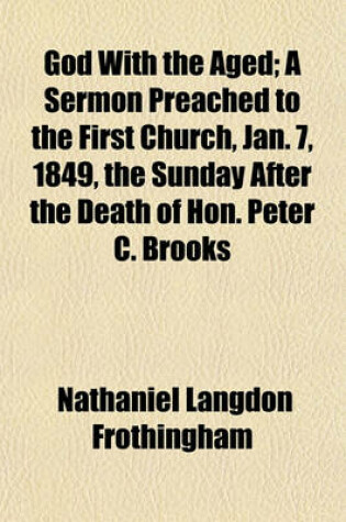 Cover of God with the Aged; A Sermon Preached to the First Church, Jan. 7, 1849, the Sunday After the Death of Hon. Peter C. Brooks