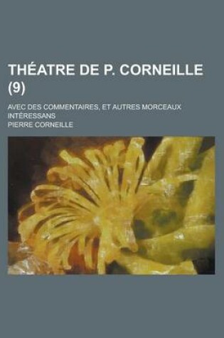 Cover of Theatre de P. Corneille; Avec Des Commentaires, Et Autres Morceaux Interessans (9 )