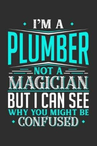 Cover of I'm A Plumber Not A Magician But I can See Why You Might Be Confused