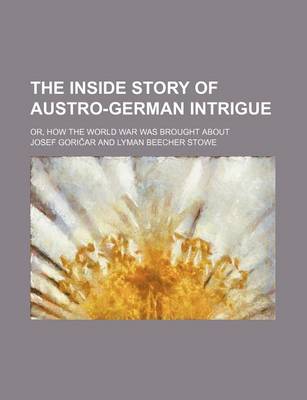 Book cover for The Inside Story of Austro-German Intrigue; Or, How the World War Was Brought about