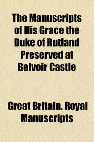 Cover of The Manuscripts of His Grace the Duke of Rutland Preserved at Belvoir Castle