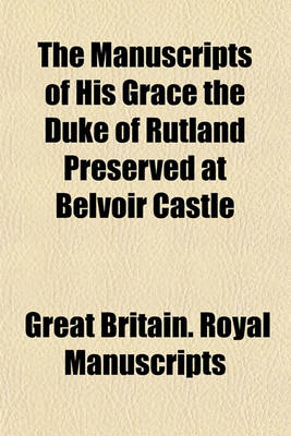 Book cover for The Manuscripts of His Grace the Duke of Rutland Preserved at Belvoir Castle