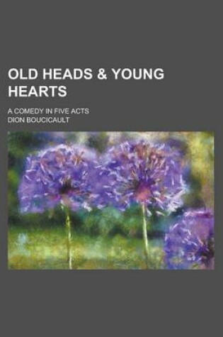 Cover of Old Heads & Young Hearts; A Comedy in Five Acts