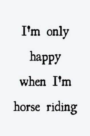 Cover of I'm only happy when I'm horse riding