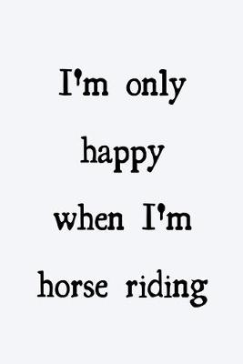 Book cover for I'm only happy when I'm horse riding