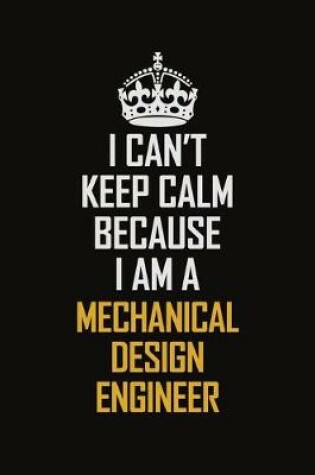 Cover of I Can't Keep Calm Because I Am A Mechanical Design Engineer