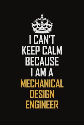 Book cover for I Can't Keep Calm Because I Am A Mechanical Design Engineer