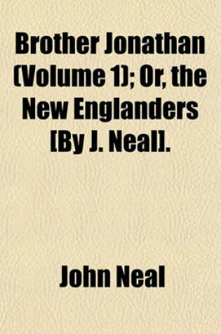 Cover of Brother Jonathan (Volume 1); Or, the New Englanders [By J. Neal].