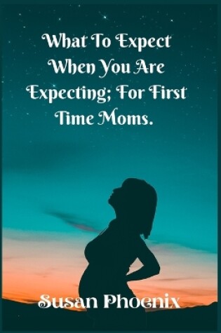 Cover of What to expect, When you are expectin; For First Time Moms.