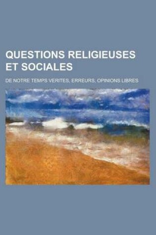 Cover of Questions Religieuses Et Sociales; de Notre Temps Verites, Erreurs, Opinions Libres