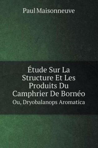 Cover of Étude Sur La Structure Et Les Produits Du Camphrier De Bornéo Ou, Dryobalanops Aromatica