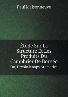 Book cover for Étude Sur La Structure Et Les Produits Du Camphrier De Bornéo Ou, Dryobalanops Aromatica