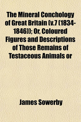 Book cover for The Mineral Conchology of Great Britain (V.7 (1834-1846)); Or, Coloured Figures and Descriptions of Those Remains of Testaceous Animals or