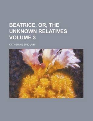 Book cover for Beatrice, Or, the Unknown Relatives Volume 3