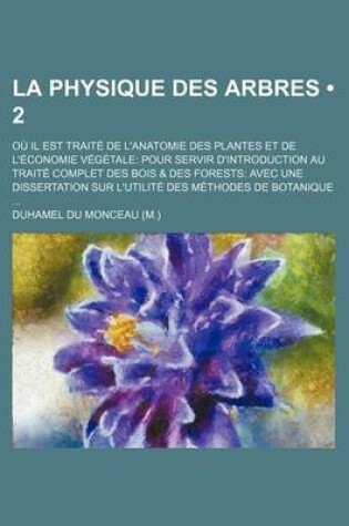 Cover of La Physique Des Arbres (2); Ou Il Est Traite de L'Anatomie Des Plantes Et de L'Economie Vegetale Pour Servir D'Introduction Au Traite Complet Des Boi