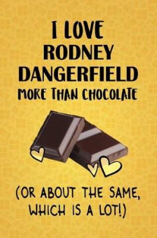 Cover of I Love Rodney Dangerfield More Than Chocolate (Or About The Same, Which Is A Lot!)