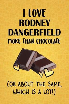 Book cover for I Love Rodney Dangerfield More Than Chocolate (Or About The Same, Which Is A Lot!)
