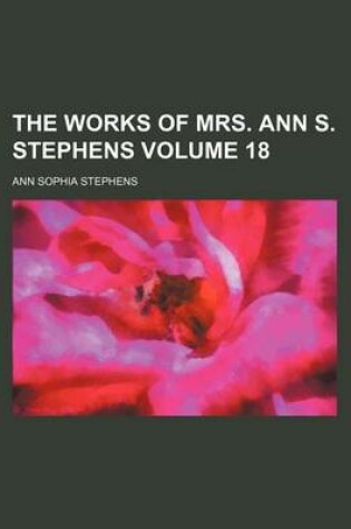 Cover of The Works of Mrs. Ann S. Stephens Volume 18