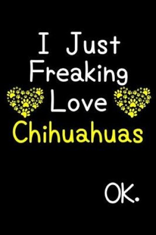 Cover of I Just Freaking Love Chihuahuas OK.