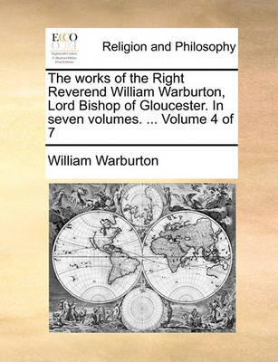 Book cover for The works of the Right Reverend William Warburton, Lord Bishop of Gloucester. In seven volumes. ... Volume 4 of 7
