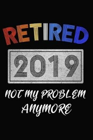 Cover of Retired 2019 Not My Problem Anymore