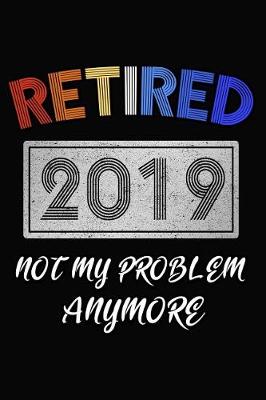 Book cover for Retired 2019 Not My Problem Anymore