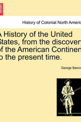 Cover of A History of the United States, from the Discovery of the American Continent to the Present Time.
