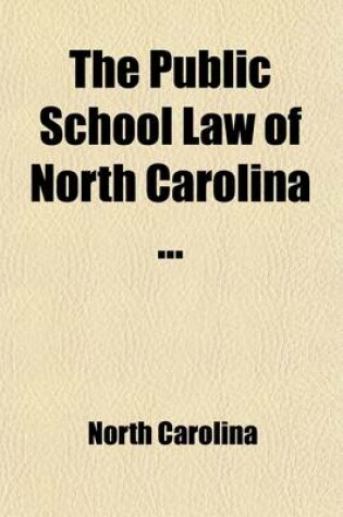 Cover of The Public School Law of North Carolina; Issued from the Office of Superintendent of Public Instruction