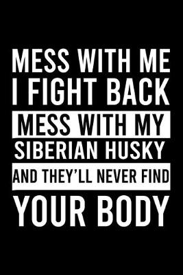 Book cover for Mess With Me I Fight Back Mess With My Siberian Husky And They'll Never Find Your Body
