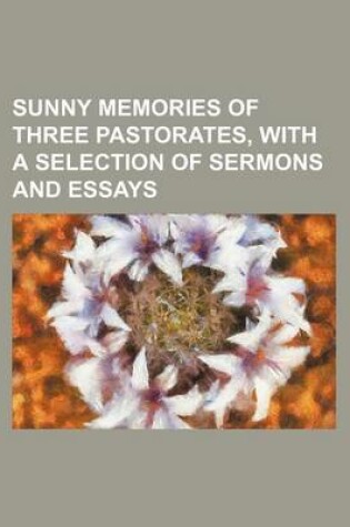 Cover of Sunny Memories of Three Pastorates, with a Selection of Sermons and Essays
