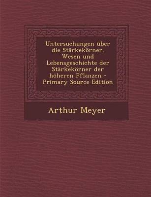 Book cover for Untersuchungen Uber Die Starkekorner. Wesen Und Lebensgeschichte Der Starkekorner Der Hoheren Pflanzen