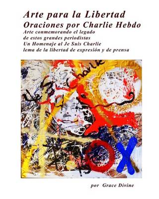 Book cover for Arte Para La Libertad Oraciones Por Charlie Hebdo Arte Conmemora El Legado de Estos Grandes Periodistas Un Homenaje Al Je Suis Charlie Lema de La Libertad de Expresion y de Prensa