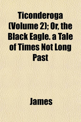 Book cover for Ticonderoga (Volume 2); Or, the Black Eagle. a Tale of Times Not Long Past